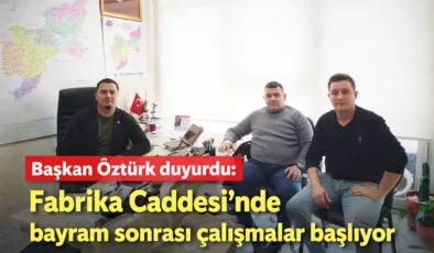 Başkan Öztürk duyurdu: Fabrika Caddesi’nde bayram sonrası çalışmalar başlıyor