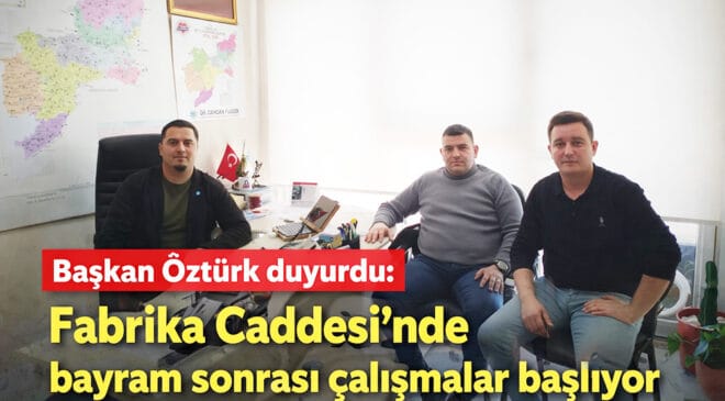 Başkan Öztürk duyurdu: Fabrika Caddesi’nde bayram sonrası çalışmalar başlıyor
