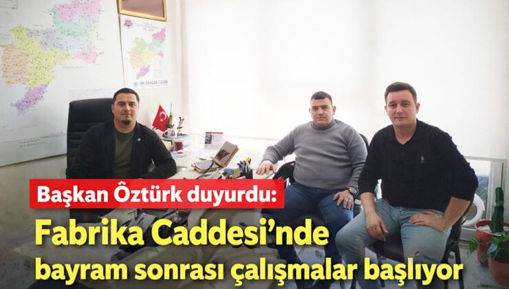 Başkan Öztürk duyurdu: Fabrika Caddesi’nde bayram sonrası çalışmalar başlıyor